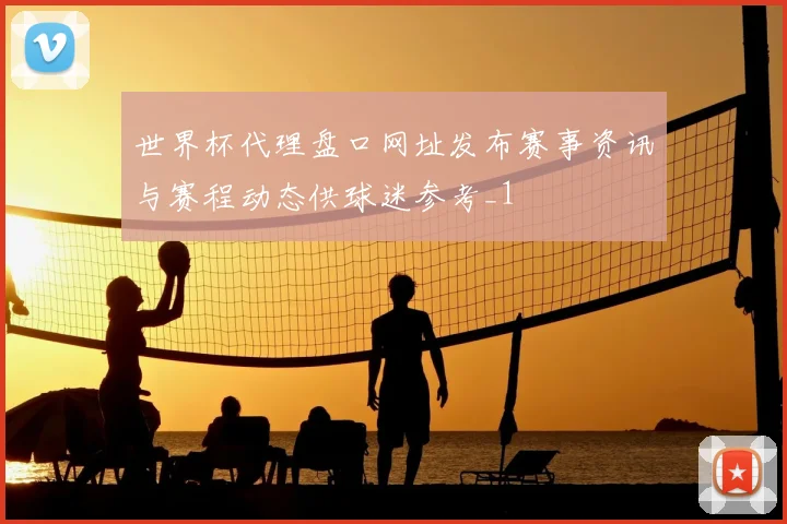 世界杯代理盘口网址发布赛事资讯与赛程动态供球迷参考_1