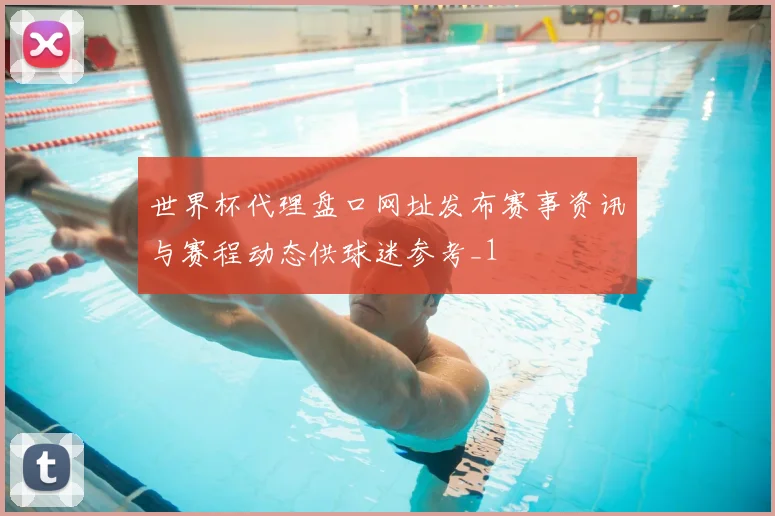 世界杯代理盘口网址发布赛事资讯与赛程动态供球迷参考_1
