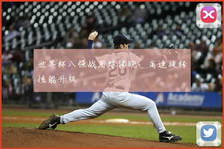 世界杯八强战用球揭晓，高速旋转性能升级