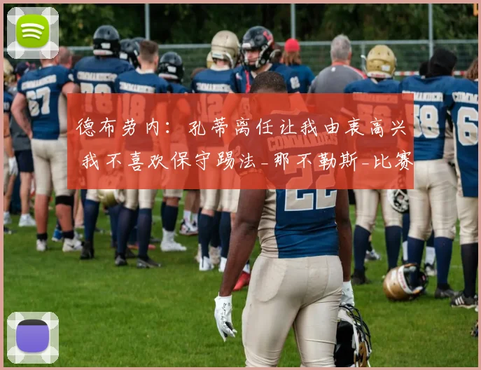德布劳内：孔蒂离任让我由衷高兴 我不喜欢保守踢法_那不勒斯_比赛_防守