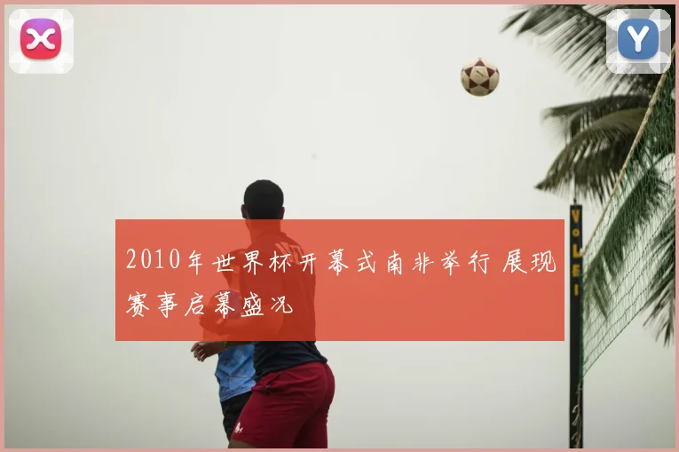 2010年世界杯开幕式南非举行 展现赛事启幕盛况